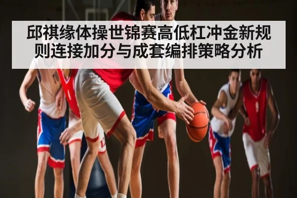 邱祺缘体操世锦赛高低杠冲金新规则连接加分与成套编排策略分析 - NG28