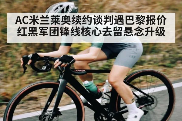 AC米兰莱奥续约谈判遇巴黎报价 红黑军团锋线核心去留悬念升级 - NG28